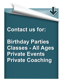 Contact us for:  Birthday Parties Classes - All Ages Private Events Private Coaching